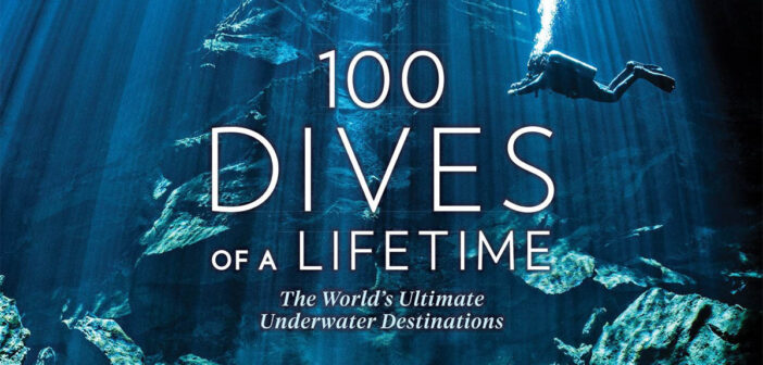 100 Dives of a Lifetime: The World’s Ultimate Underwater Destinations